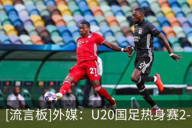 [流言板]外媒：U20国足热身赛2-1、1-0连续两次击败印尼U20